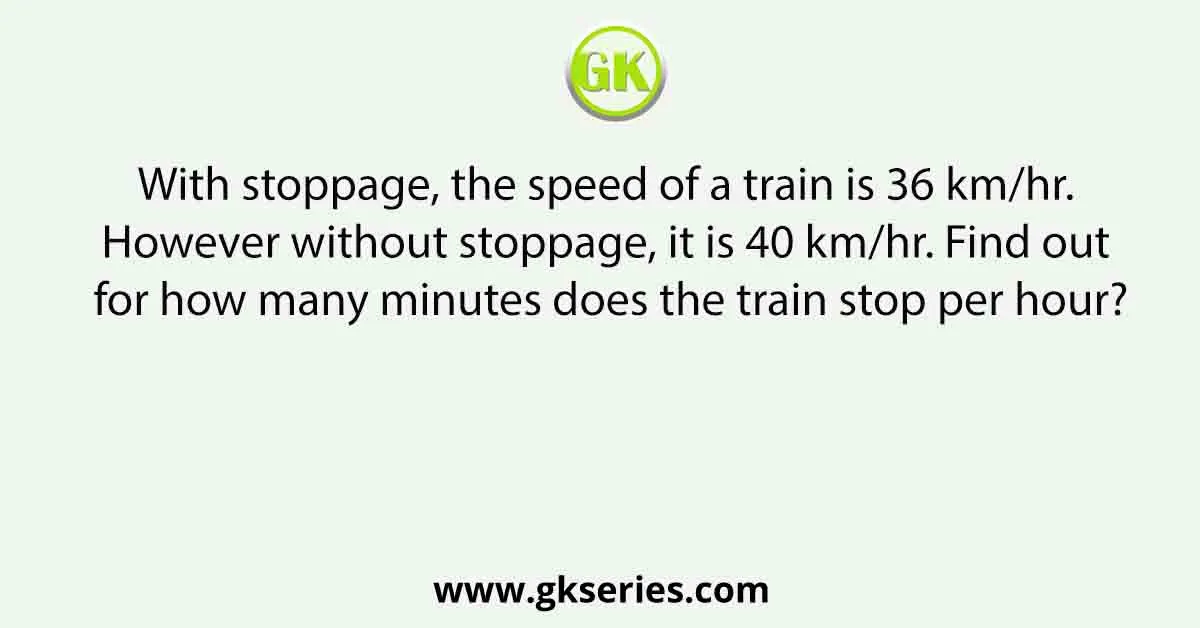 With stoppage, the speed of a train is 36 km/hr. However without stoppage, it is 40 km/hr. Find out for how many minutes does the train stop per hour?