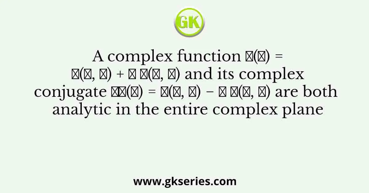 A complex function 𝑓(𝑧) = 𝑢(𝑥, 𝑦) + 𝑖 𝑣(𝑥, 𝑦) and its complex conjugate 𝑓∗(𝑧) = 𝑢(𝑥, 𝑦) − 𝑖 𝑣(𝑥, 𝑦) are both analytic in the entire complex plane