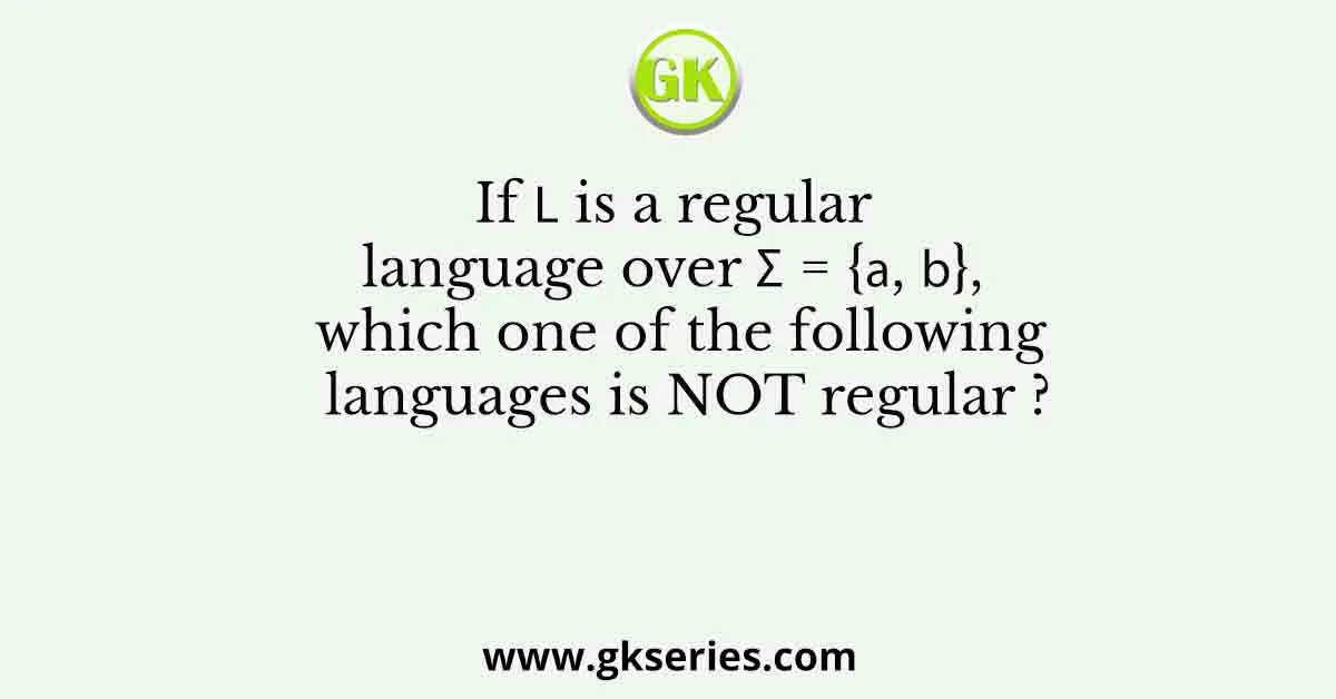 If ๐ฟ is a regular language over ฮฃ = {๐, ๐}, which one of the following languages is NOT regular ?