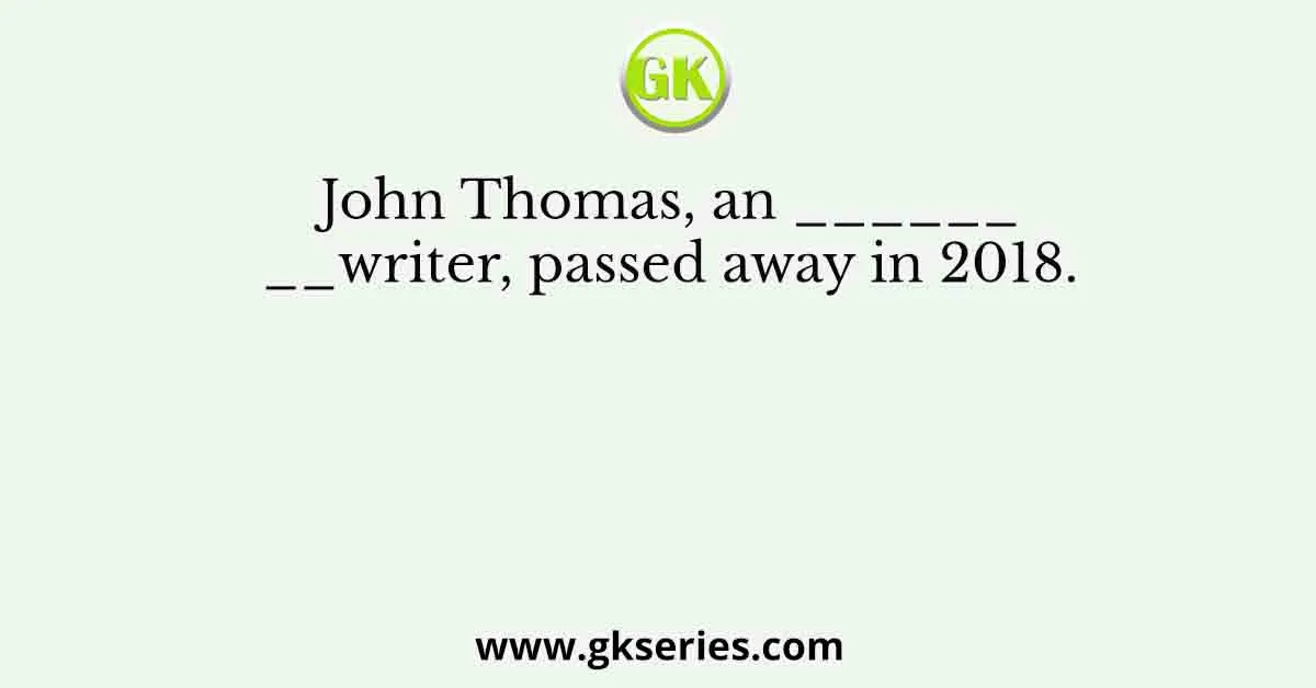 John Thomas, an ______________writer, passed away in 2018.