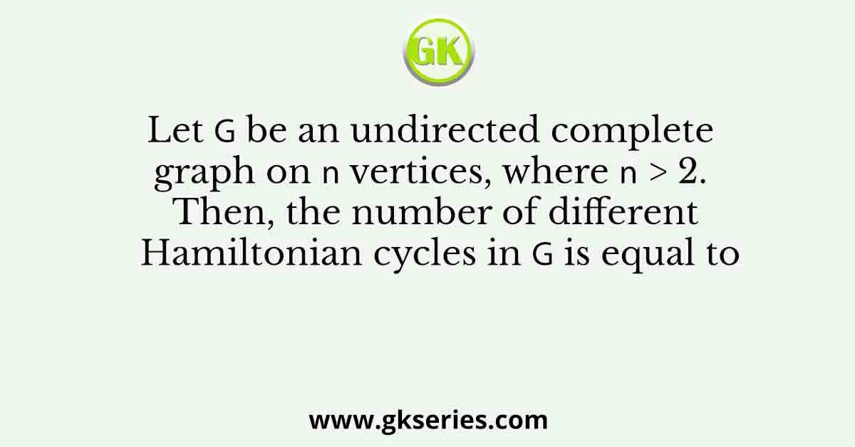 Let ๐บ be an undirected complete graph on ๐ vertices, where ๐ > 2. Then, the number of different Hamiltonian cycles in ๐บ is equal to