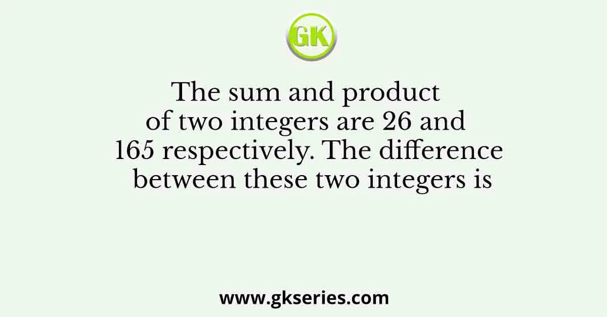 The sum and product of two integers are 26 and 165 respectively. The difference between these two integers is