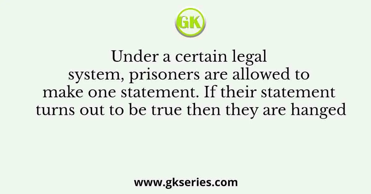 Under a certain legal system, prisoners are allowed to make one statement. If their statement turns out to be true then they are hanged