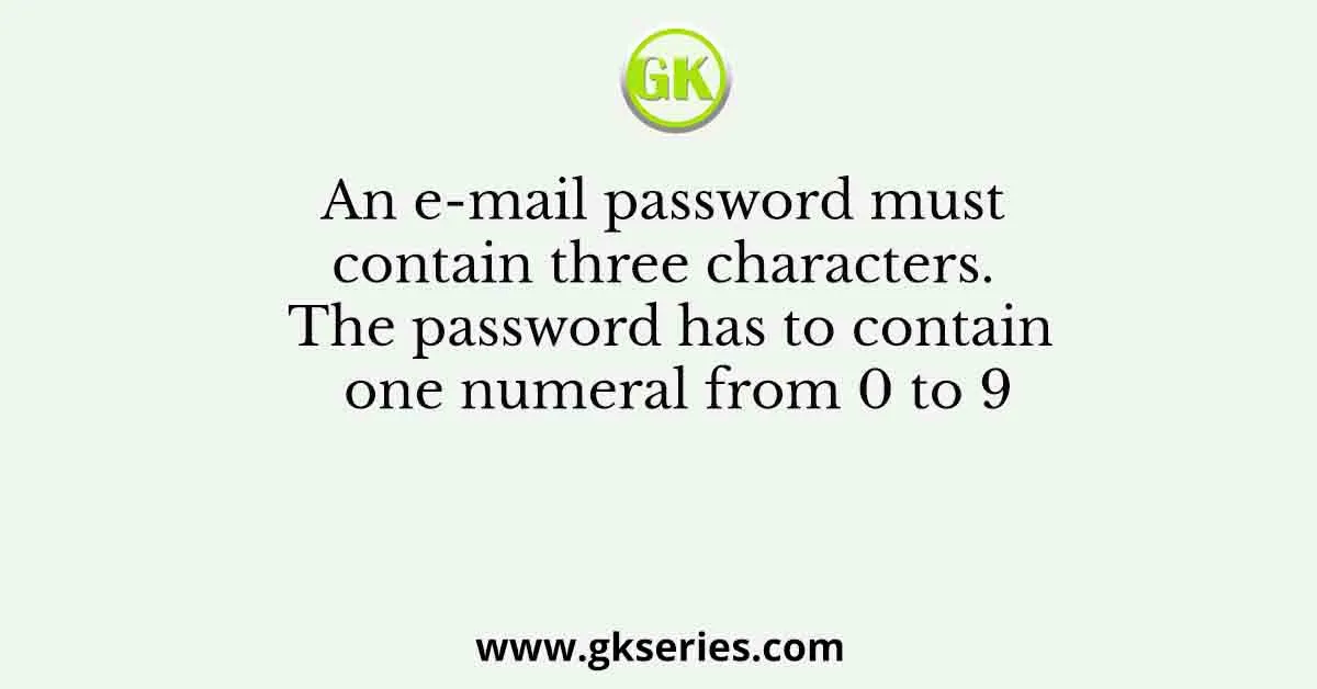 An e-mail password must contain three characters. The password has to contain one numeral from 0 to 9