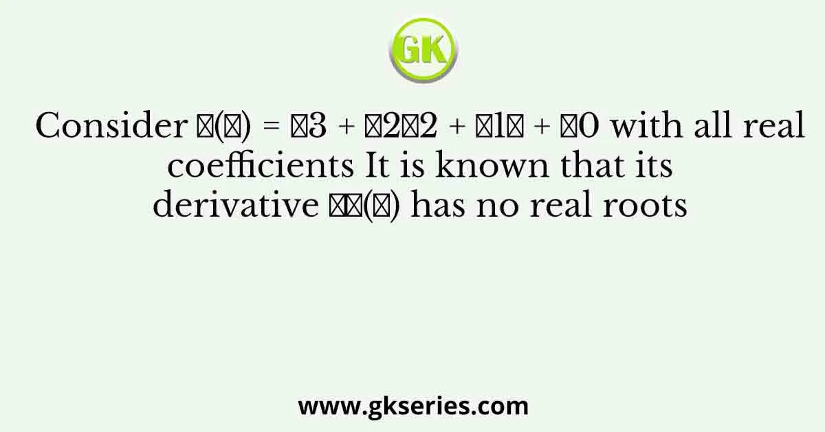 Consider 𝑝(𝑠) = 𝑠3 + 𝑎2𝑠2 + 𝑎1𝑠 + 𝑎0 with all real coefficients It is known that its derivative 𝑝′(𝑠) has no real roots