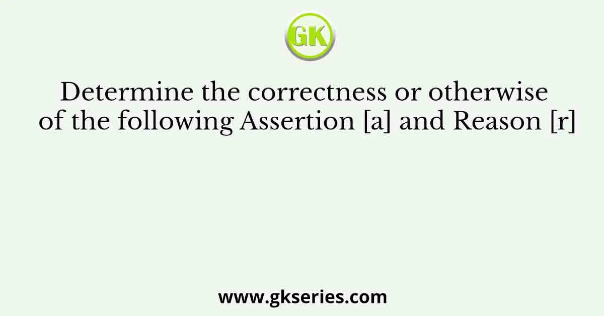 Determine the correctness or otherwise of the following Assertion [a] and the Reason [r]
