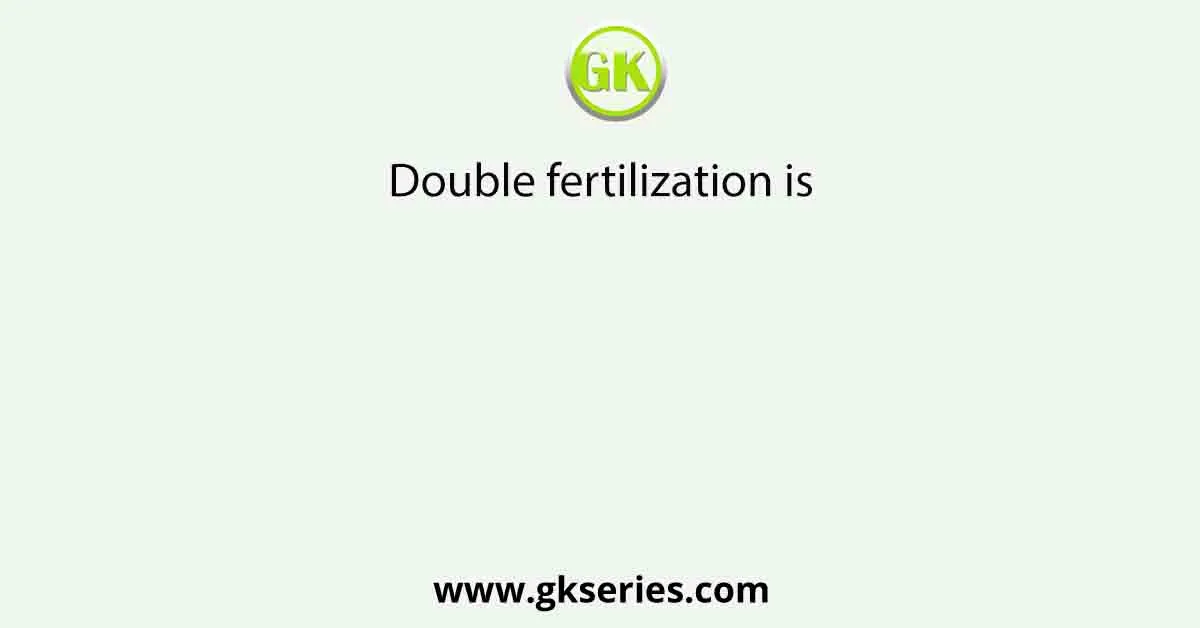 Double fertilization is