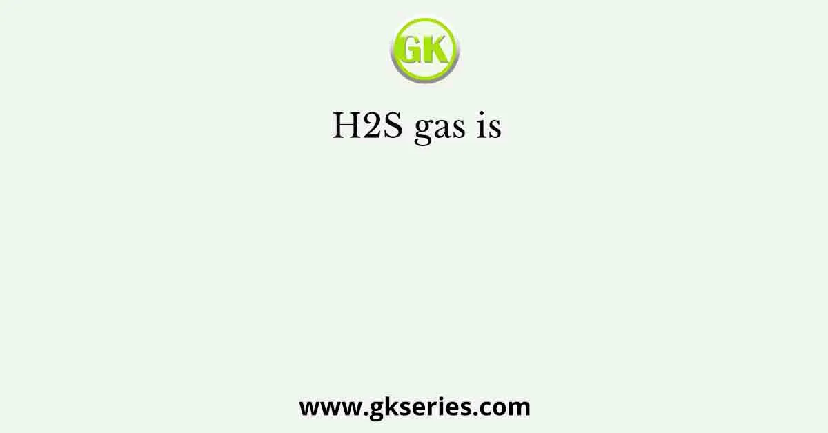 H2S gas is 