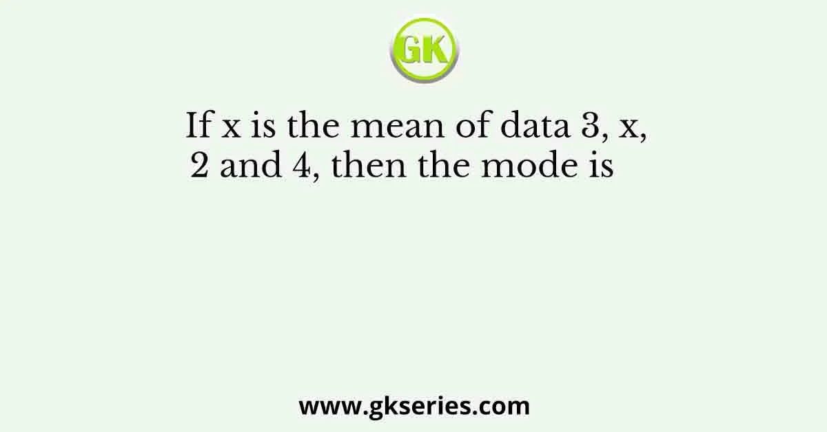 If x is the mean of data 3, x, 2 and 4, then the mode is 