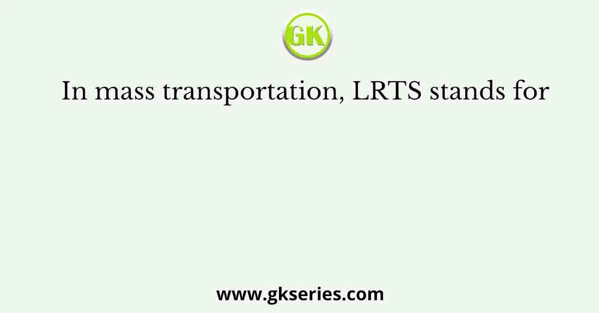 In mass transportation, LRTS stands for