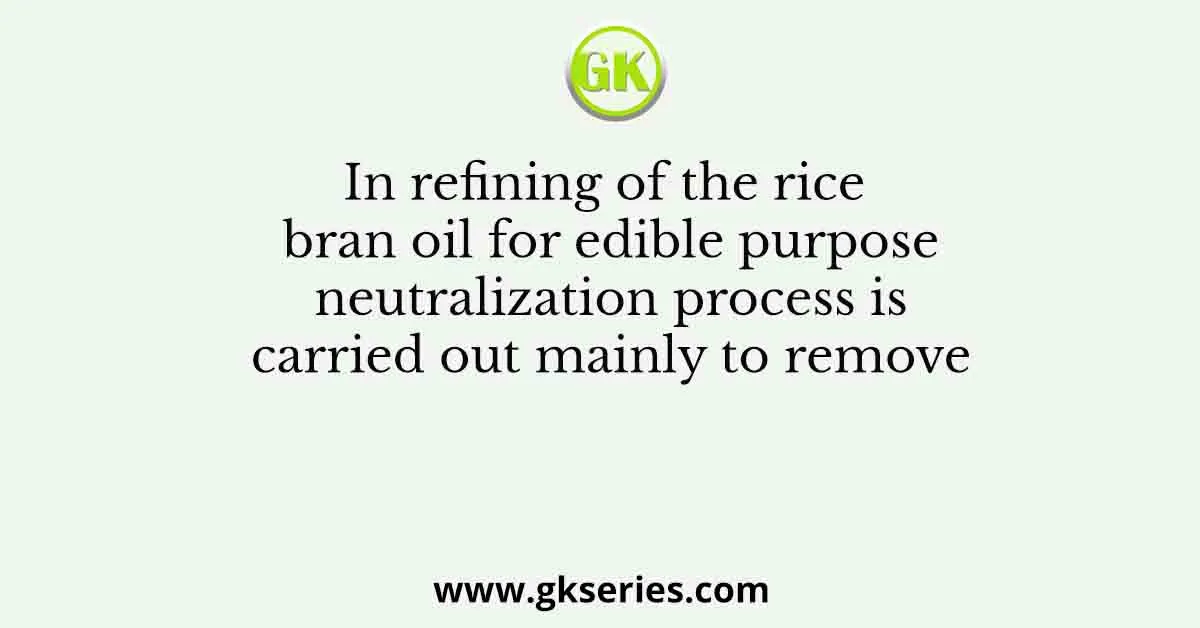 In refining of the rice bran oil for edible purpose neutralization process is carried out mainly to remove