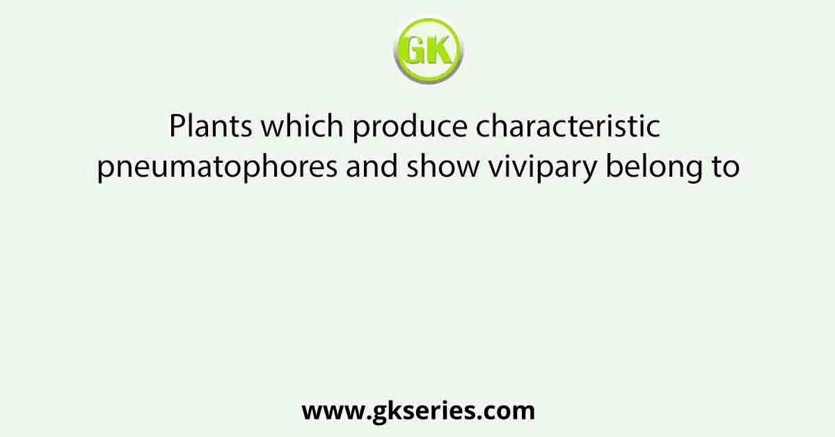 Plants which produce characteristic pneumatophores and show vivipary belong to