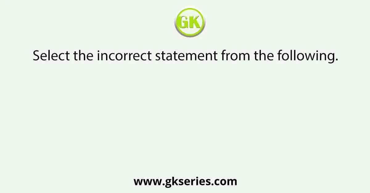 Select the incorrect statement from the following.