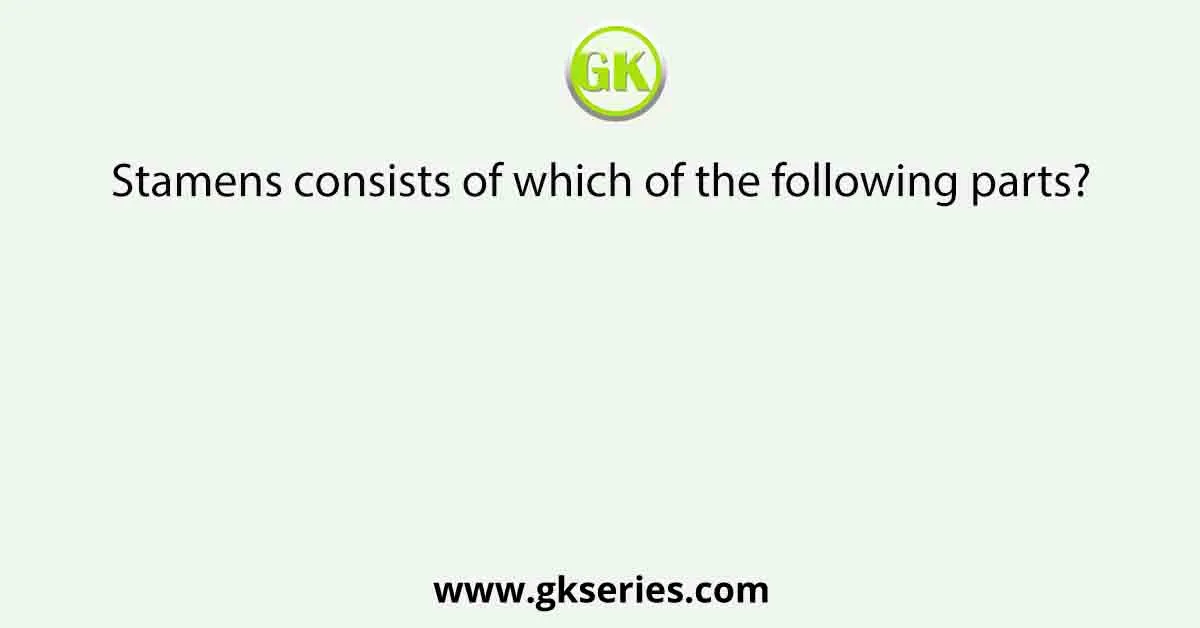 Stamens consists of which of the following parts?