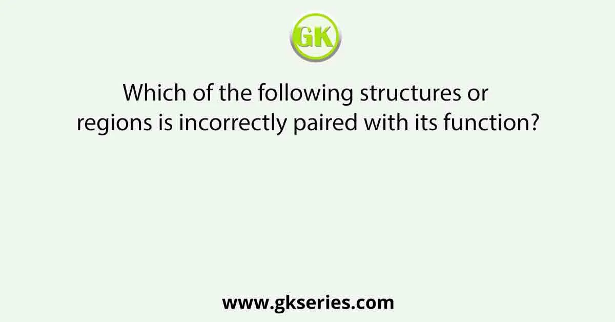 Which of the following structures or regions is incorrectly paired with its function?