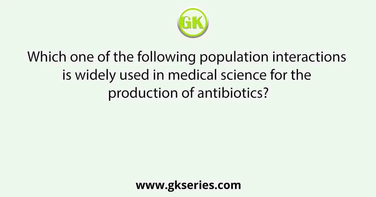 Which one of the following population interactions is widely used in medical science for the production of antibiotics?