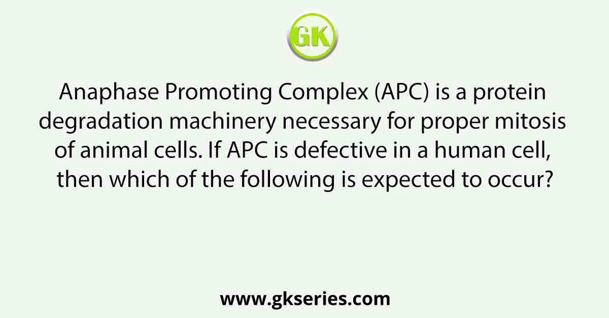 Anaphase Promoting Complex (APC) is a protein degradation machinery necessary for proper mitosis of animal cells. If APC is defective in a human cell, then which of the following is expected to occur?