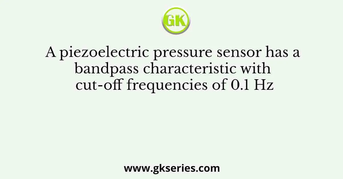 A piezoelectric pressure sensor has a bandpass characteristic with cut-off frequencies of 0.1 Hz