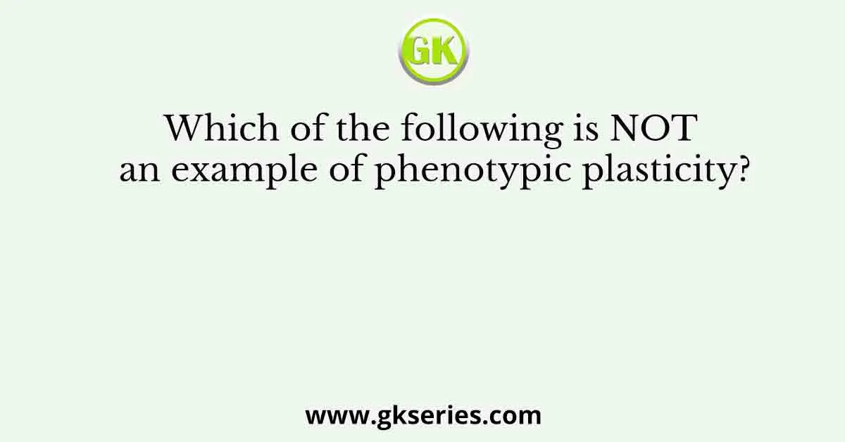 Which of the following is NOT an example of phenotypic plasticity?
