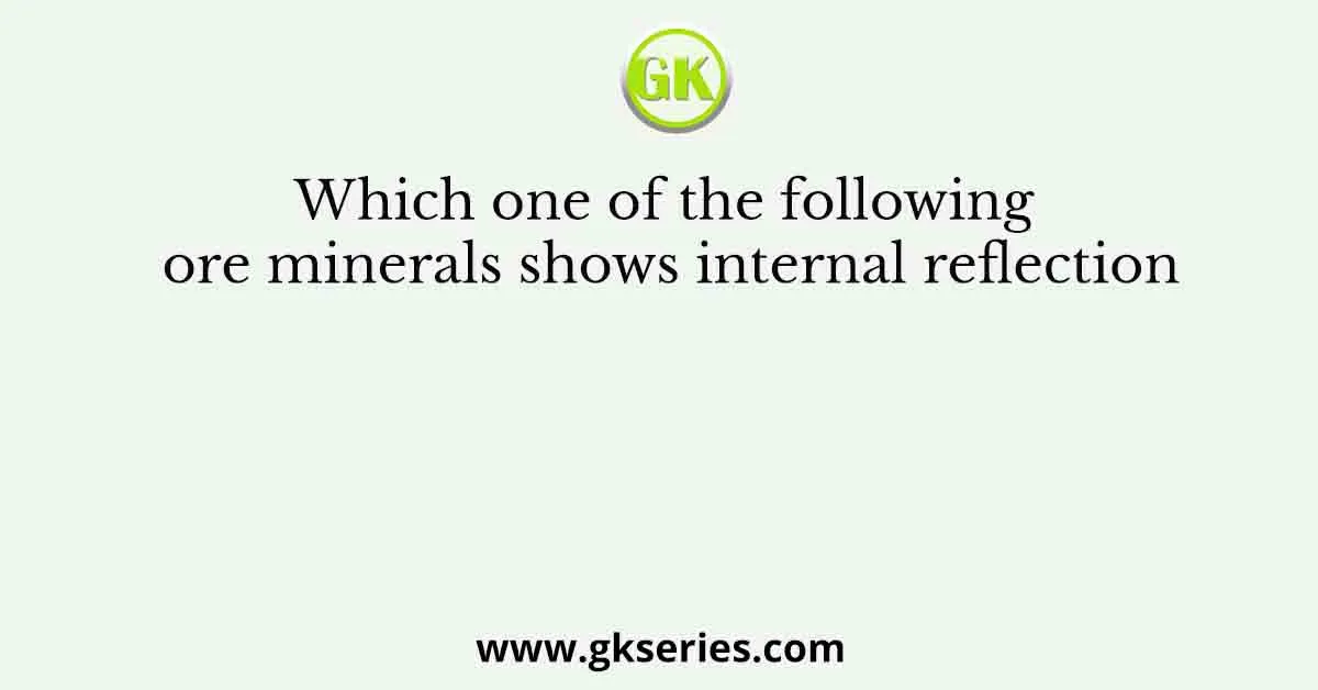 Which one of the following ore minerals shows internal reflection