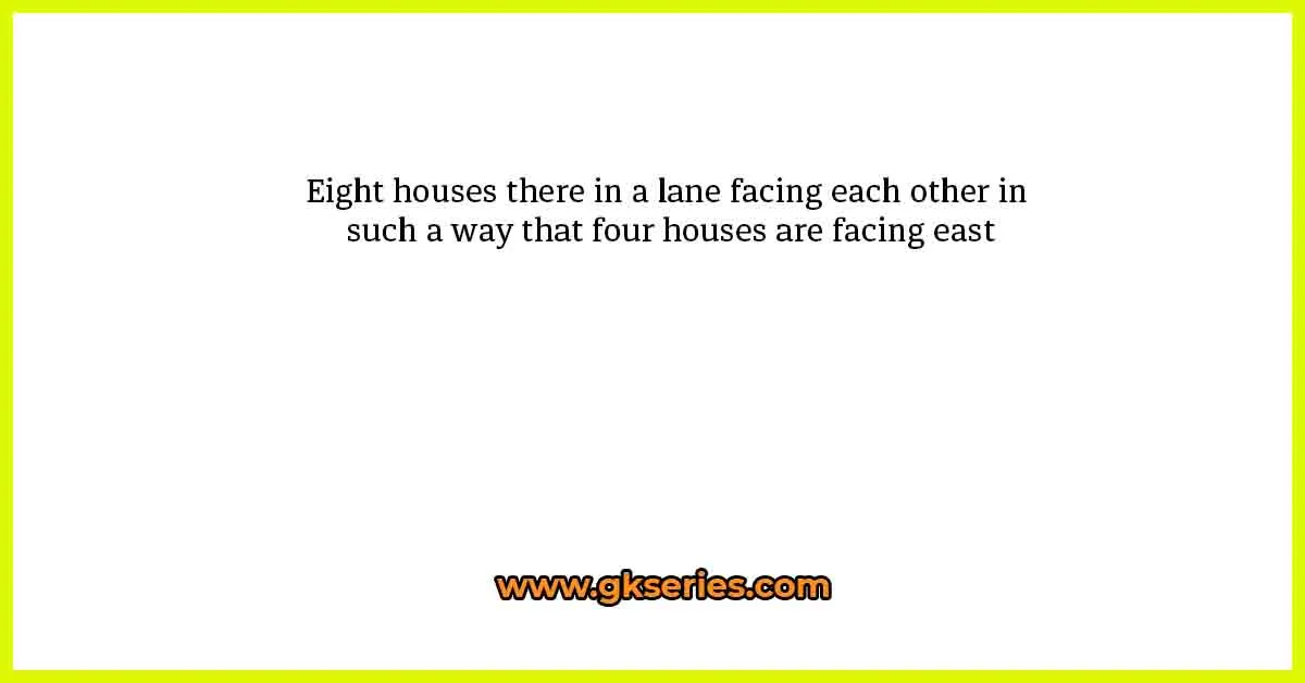Eight houses there in a lane facing each other in such a way that four houses are facing east