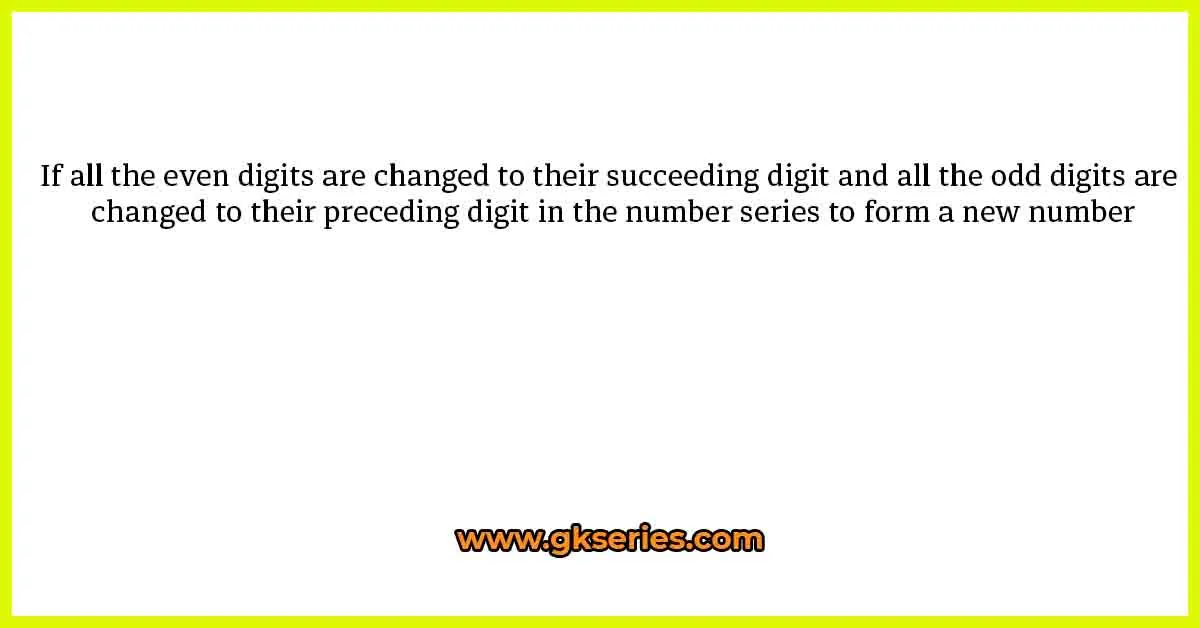 If all the even digits are changed to their succeeding digit and all the odd digits