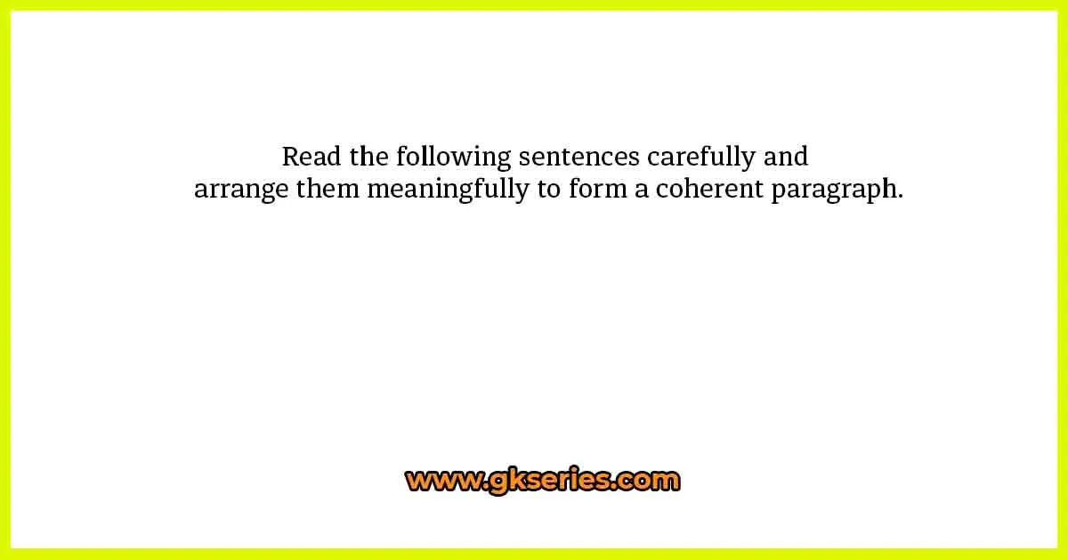 Read the following sentences carefully and arrange them meaningfully to form a coherent paragraph.