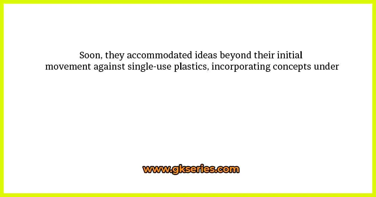 Soon, they accommodated ideas beyond their initial movement against single-use plastics, incorporating concepts under