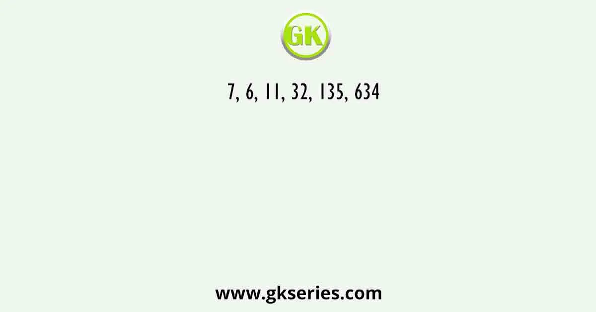 7, 6, 11, 32, 135, 634