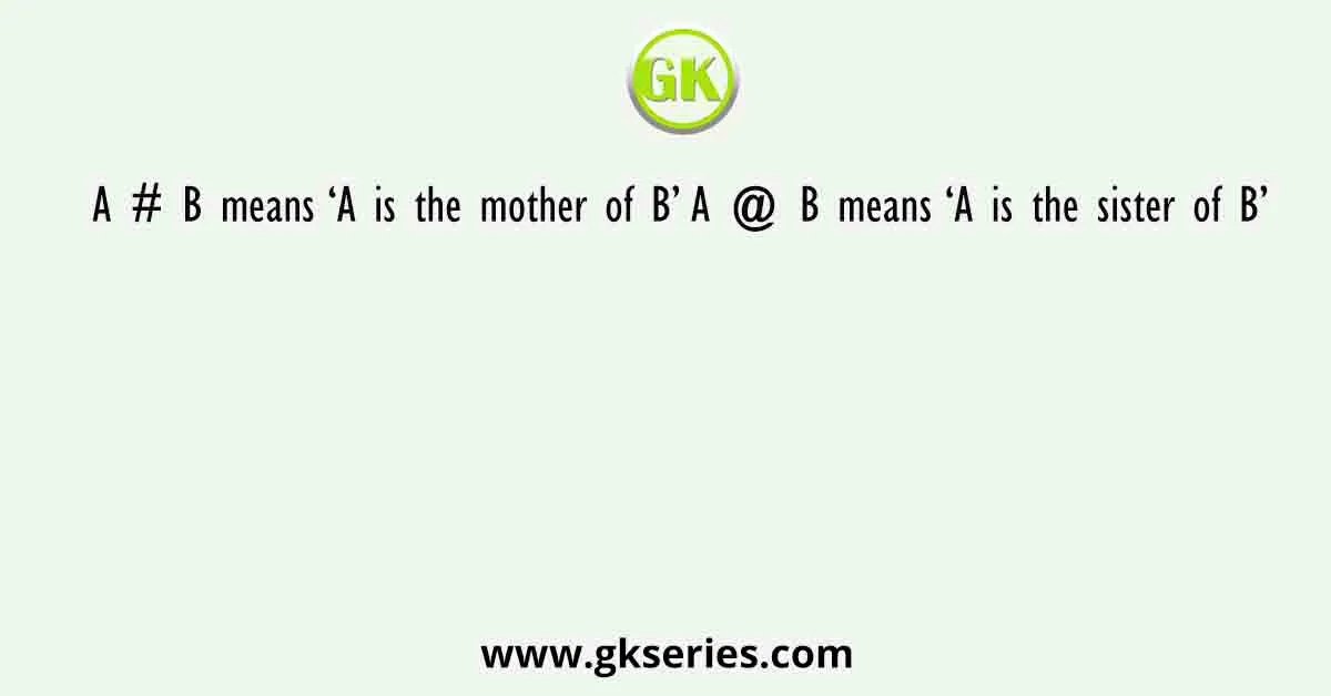 A # B means ‘A is the mother of B’ A @ B means ‘A is the sister of B’