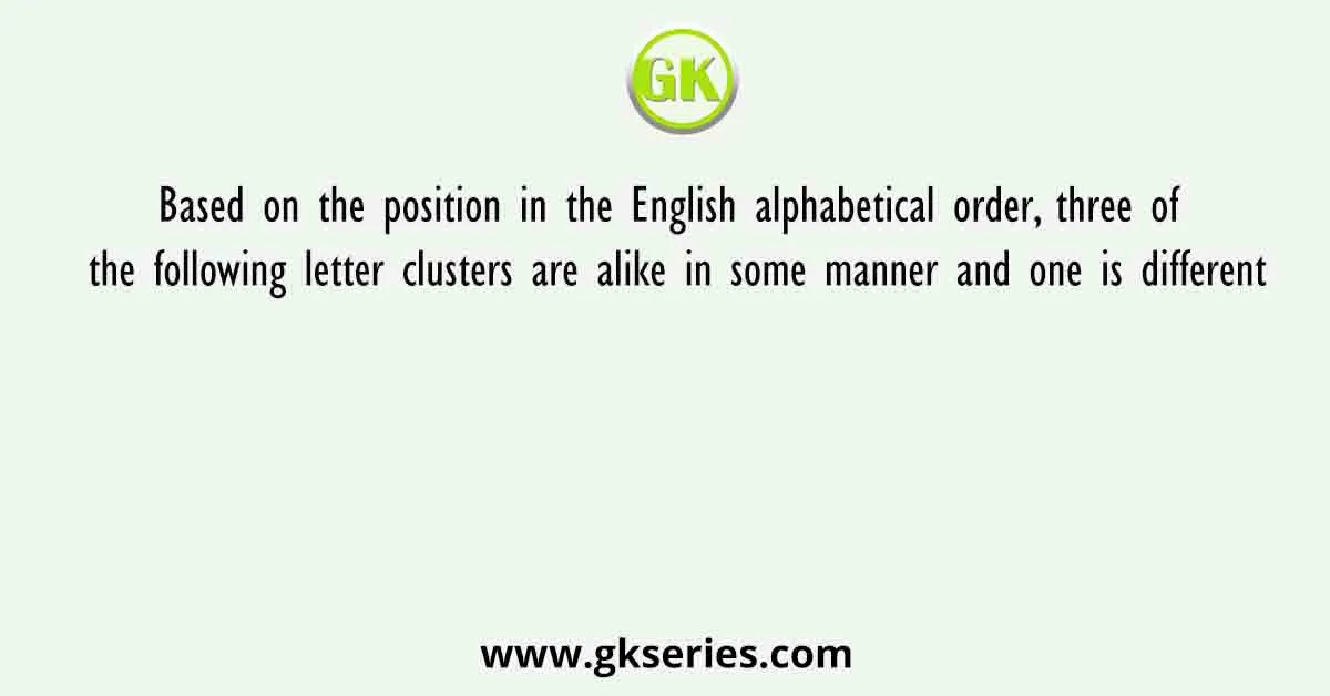 Based on the position in the English alphabetical order, three of the following letter clusters are alike in some manner and one is different