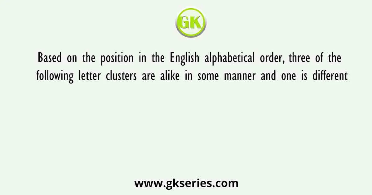 Based on the position in the English alphabetical order, three of the following letter clusters are alike in some manner and one is different