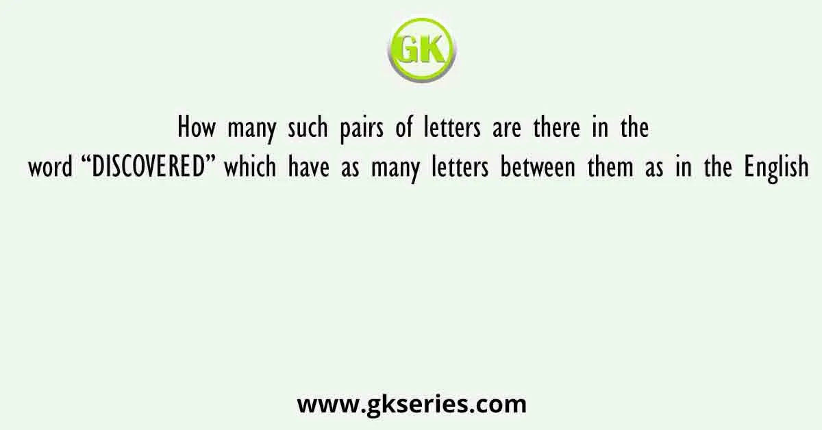 How many such pairs of letters are there in the word “DISCOVERED” which have as many letters between them as in the English