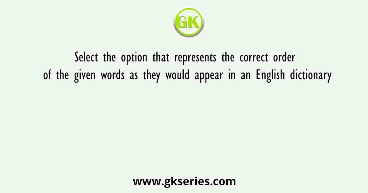Select the option that represents the correct order of the given words as they would appear in an English dictionary