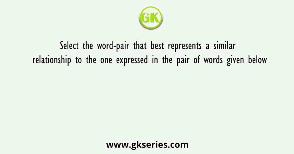 Select the word-pair that best represents a similar relationship to the one expressed in the pair of words given below