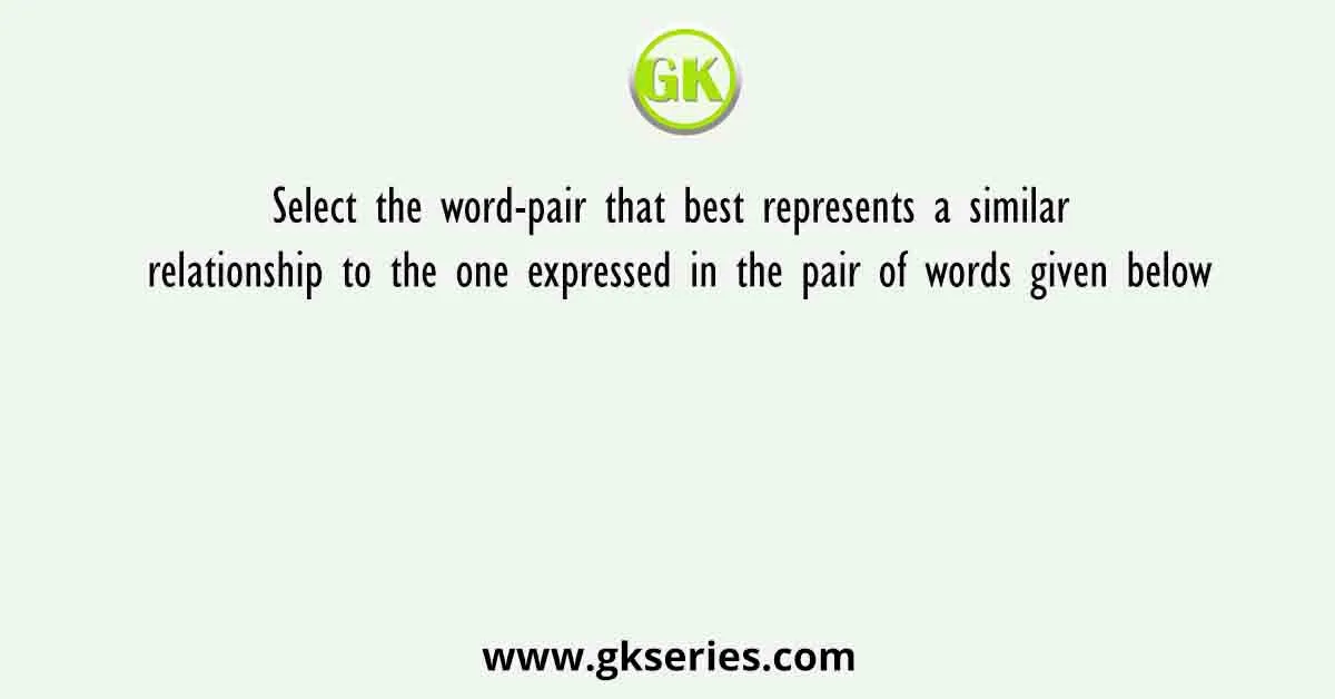 Select the word-pair that best represents a similar relationship to the one expressed in the pair of words given below