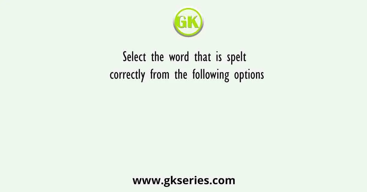 Select the word that is spelt correctly from the following options