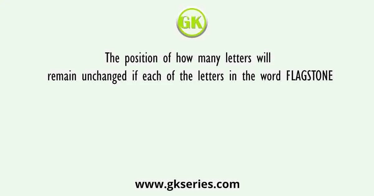 The position of how many letters will remain unchanged if each of the letters in the word FLAGSTONE