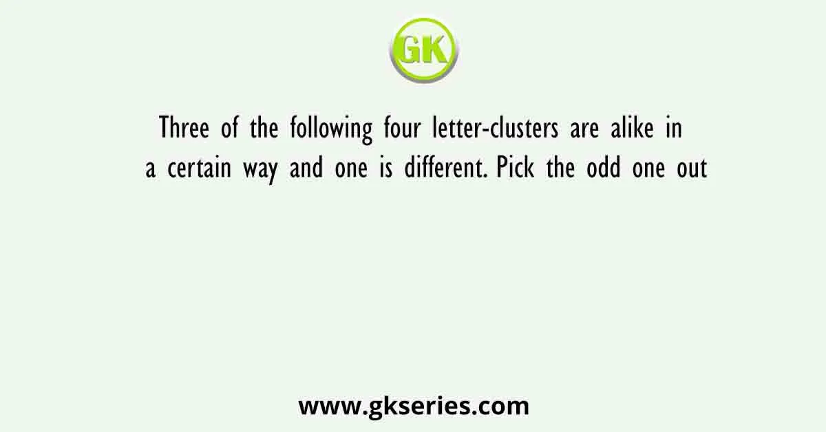 Three of the following four letter-clusters are alike in a certain way and one is different. Pick the odd one out