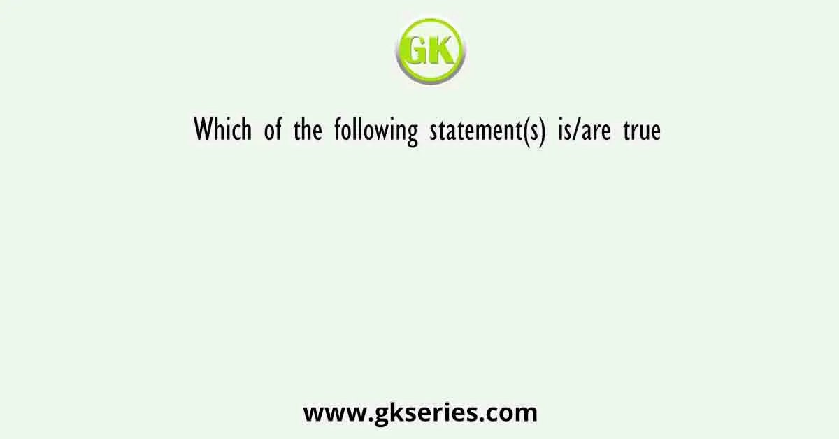 Which of the following statement(s) is/are true