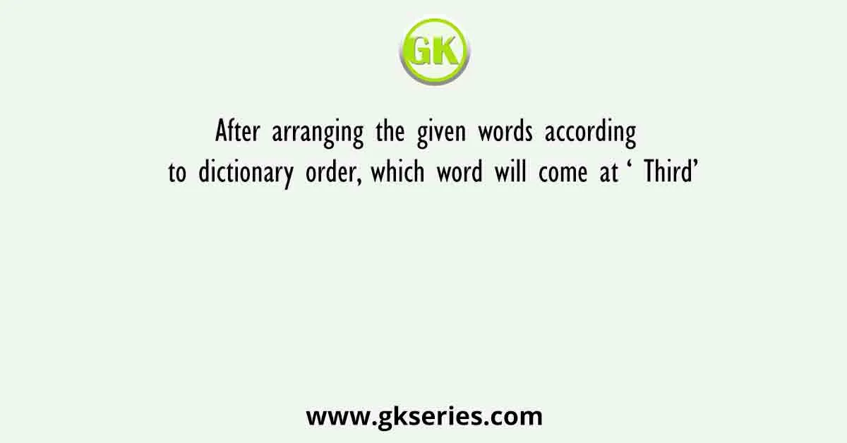 After arranging the given words according to dictionary order, which word will come at ‘ Third’