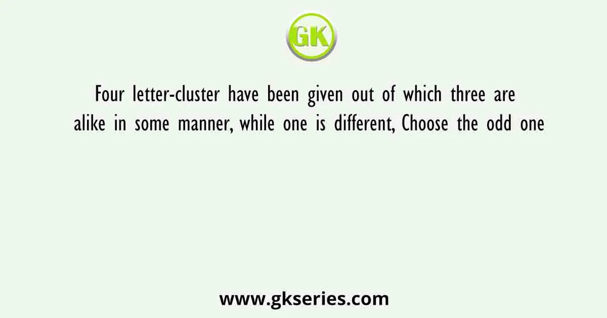 Four letter-cluster have been given out of which three are alike in some manner, while one is different, Choose the odd one