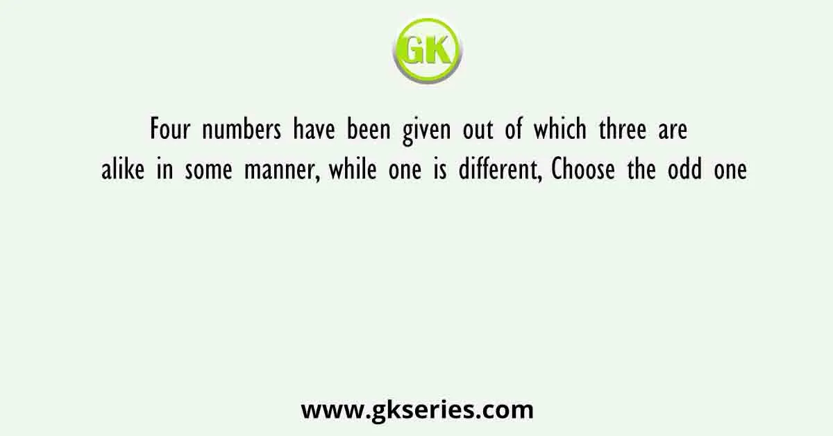 Four numbers have been given out of which three are alike in some manner, while one is different, Choose the odd one