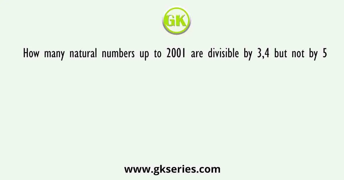 How many natural numbers up to 2001 are divisible by 3,4 but not by 5