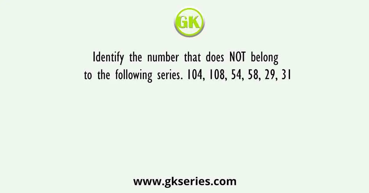 Identify the number that does NOT belong to the following series. 104, 108, 54, 58, 29, 31