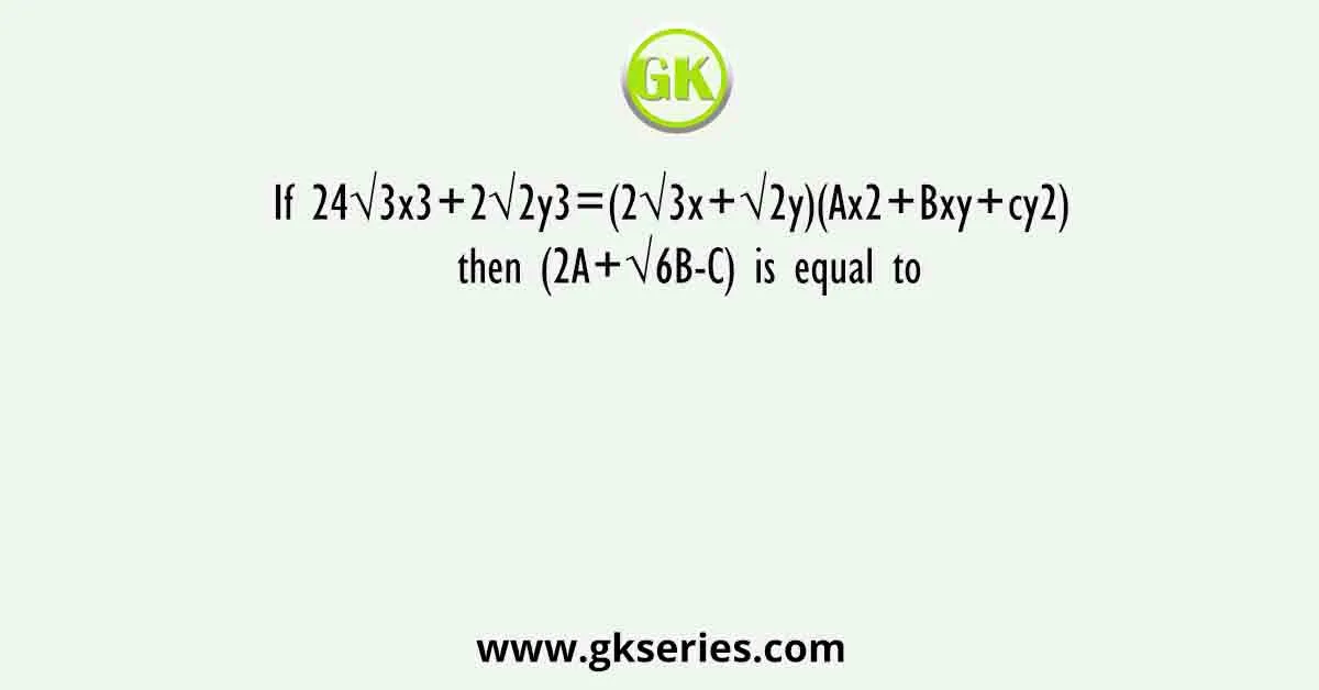 If 24√3x3+2√2y3=(2√3x+√2y)(Ax2+Bxy+cy2) then (2A+√6B-C) is equal to