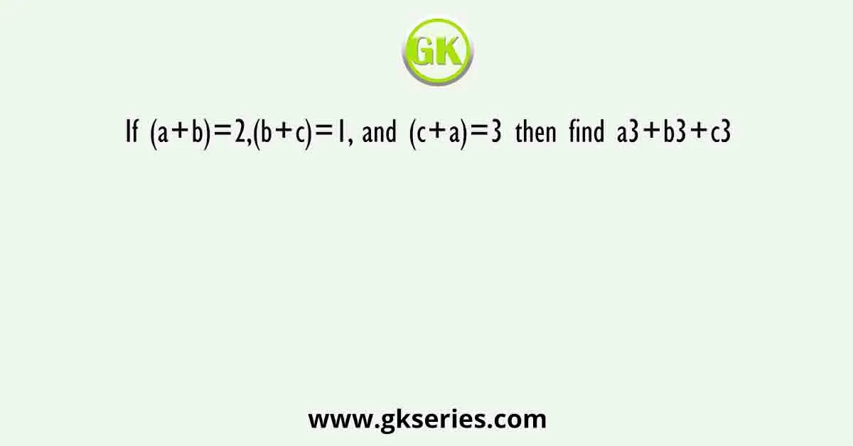 If (a+b)=2,(b+c)=1, and (c+a)=3 then find a3+b3+c3