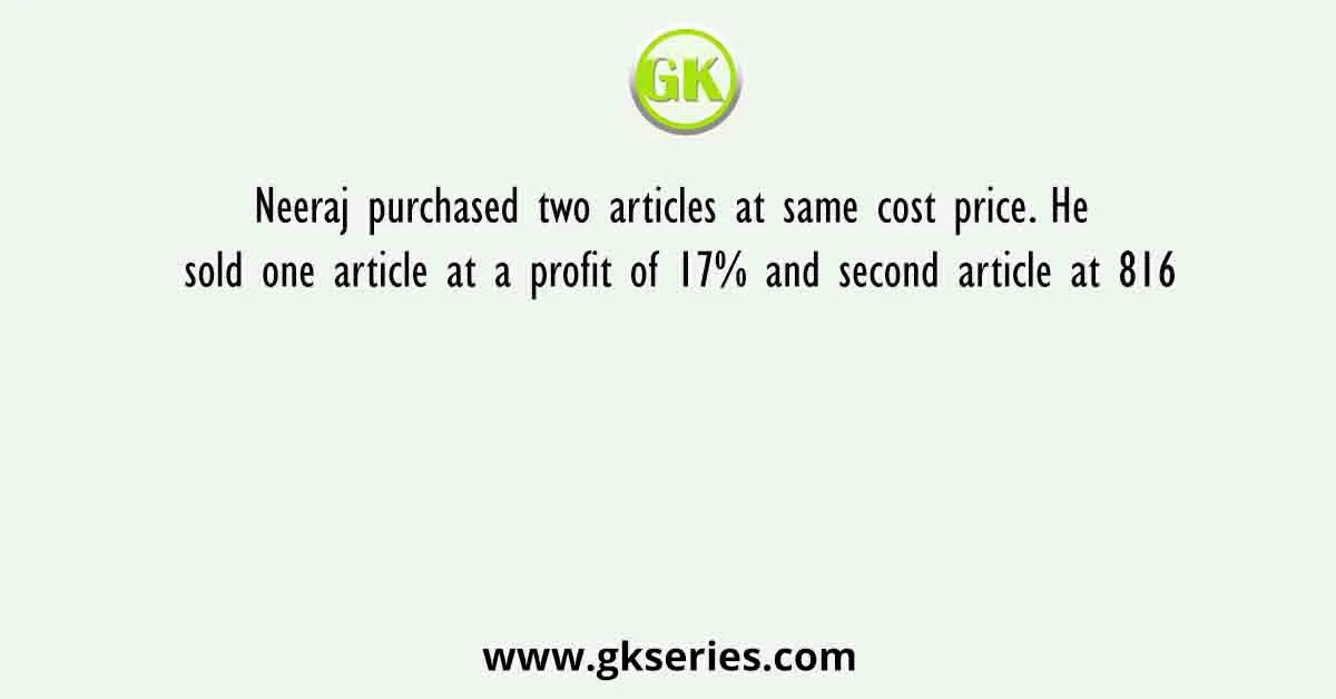 Neeraj purchased two articles at same cost price. He sold one article at a profit of 17% and second article at 816