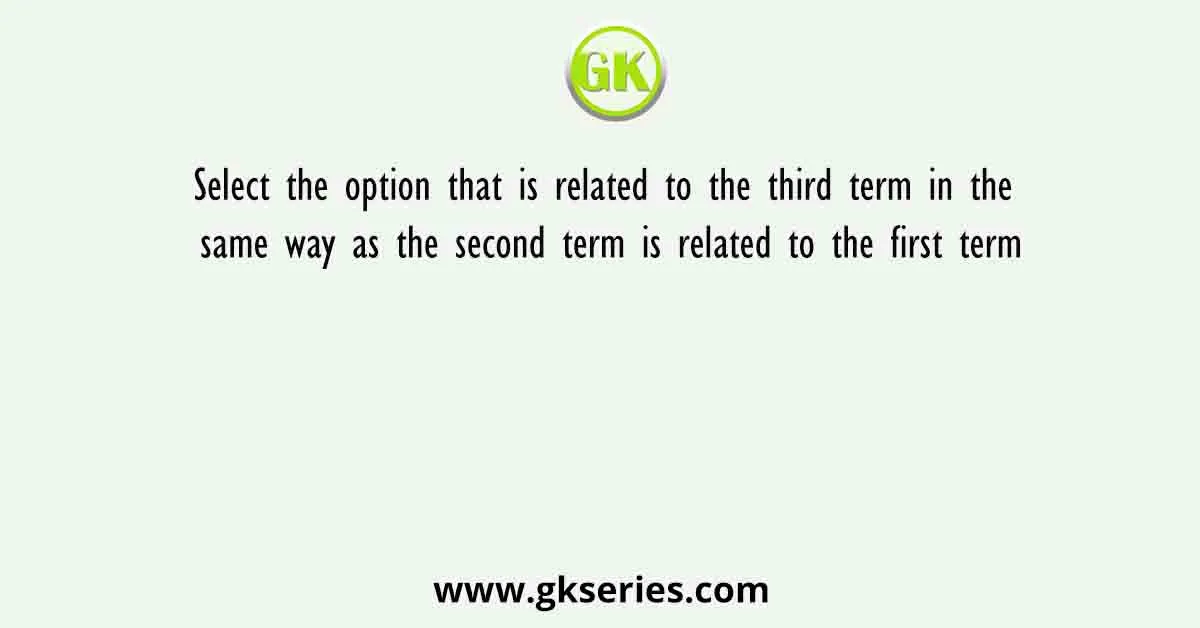 Select the option that is related to the third term in the same way as the second term is related to the first term