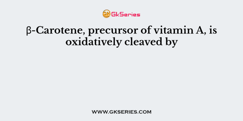 β-Carotene, precursor of vitamin A, is oxidatively cleaved by